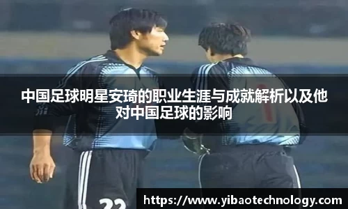 中国足球明星安琦的职业生涯与成就解析以及他对中国足球的影响