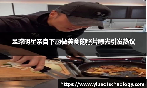 足球明星亲自下厨做美食的照片曝光引发热议